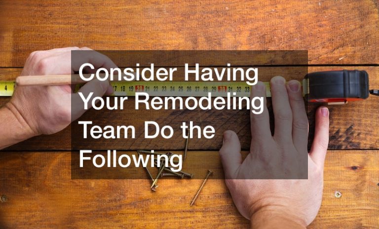 Consider Having Your Remodeling Team Do the Following