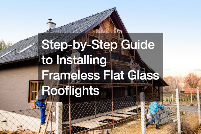 Step-by-Step Guide to Installing Frameless Flat Glass Rooflights