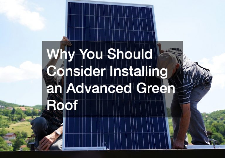 Why You Should Consider Installing an Advanced Green Roof