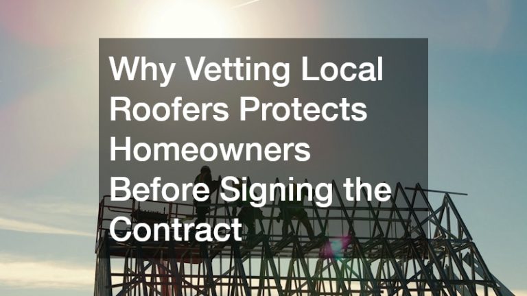 Why Vetting Local Roofers Protects Homeowners Before Signing the Contract