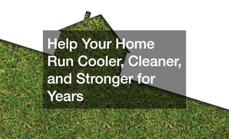 Help Your Home Run Cooler, Cleaner, and Stronger for Years